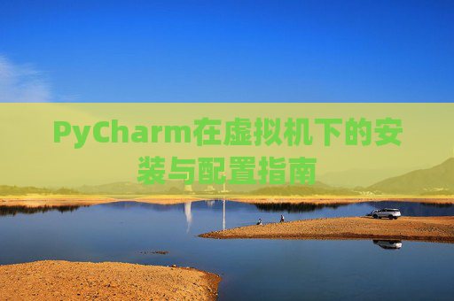 PyCharm在虚拟机下的安装与配置指南