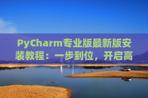 PyCharm专业版最新版安装教程：一步到位，开启高效Python开发之旅