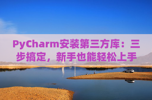 PyCharm安装第三方库：三步搞定，新手也能轻松上手